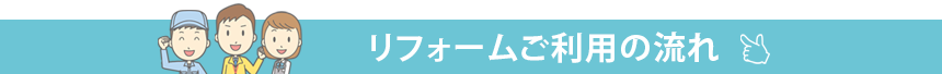 リフォームご利用の流れ